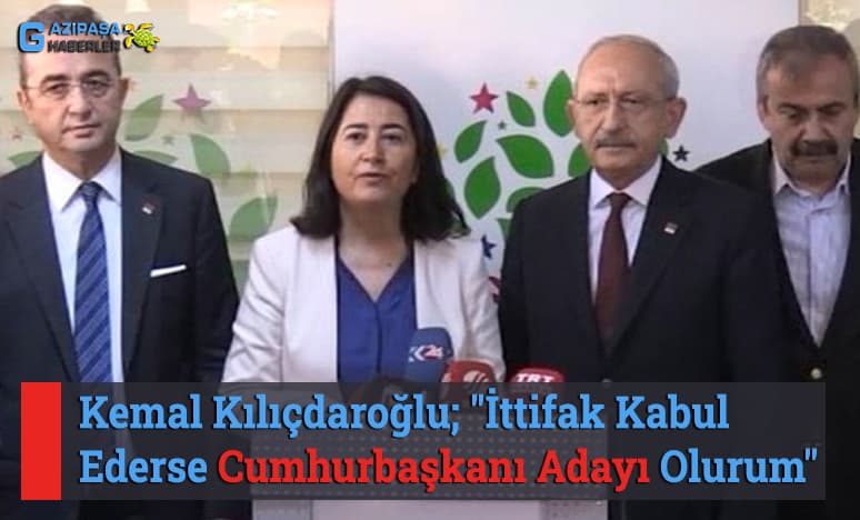 Kılıçdaroğlu; İttifak Kabul Ederse Cumhurbaşkanı Adayı Olurum