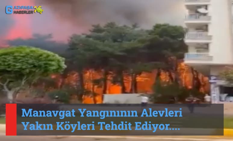 Manavgat Yangınının Alevleri Yakın Köyleri Tehdit Ediyor